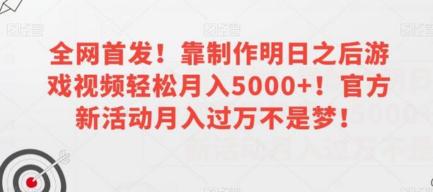 全网首发！靠制作明日之后游戏视频轻松月入5000+！官方新活动月入过万不是梦！-七哥资源网 - 全网最全创业项目资源