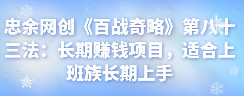 忠余网创《百战奇略》第八十三法：长期赚钱项目，适合上班族长期上手-七哥资源网 - 全网最全创业项目资源