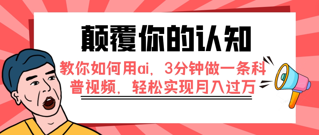 颠覆你的认知，教你如何用ai，3分钟做一条科普视频，轻松实现月入过万-七哥资源网 - 全网最全创业项目资源