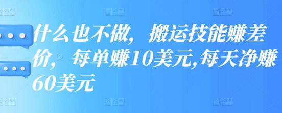 什么也不做，搬运技能赚差价，每单赚10美元,每天净赚60美元-七哥资源网 - 全网最全创业项目资源