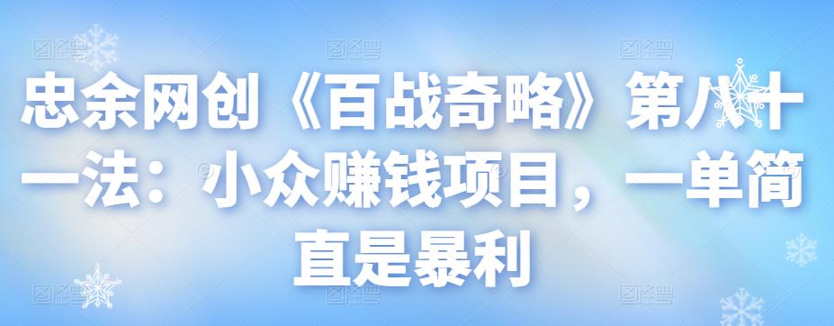 忠余网创《百战奇略》第八十一法：小众赚钱项目，一单简直是暴利-七哥资源网 - 全网最全创业项目资源