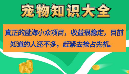 真正的蓝海小众项目，宠物知识大全，收益很稳定（教务+素材）-七哥资源网 - 全网最全创业项目资源