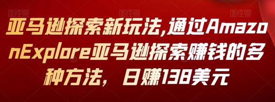 亚马逊探索新玩法,通过Amazon Explore亚马逊探索赚钱的多种方法，日赚138美元-七哥资源网 - 全网最全创业项目资源