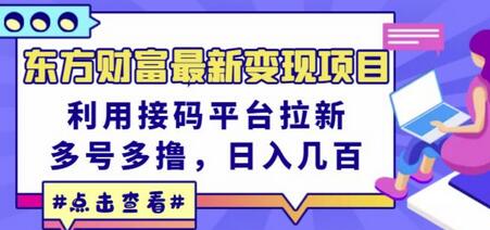 东方财富最新变现项目，利用接码平台拉新，多号多撸，日入几百无压力-七哥资源网 - 全网最全创业项目资源