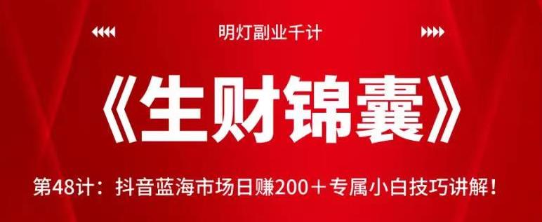 明灯副业千计—《生财锦囊》第48计：抖音蓝海市场日赚200＋专属小白技巧讲解！【视频课程】-七哥资源网 - 全网最全创业项目资源