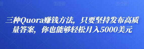 三种Quora赚钱方法，只要坚持发布高质量答案，你也能够轻松月入5000美元-七哥资源网 - 全网最全创业项目资源