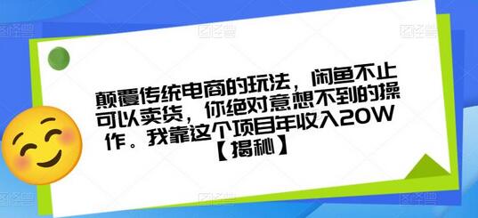 颠覆传统电商的玩法，闲鱼不止可以卖货，你绝对意想不到的操作。我靠这个项目年收入20W-七哥资源网 - 全网最全创业项目资源