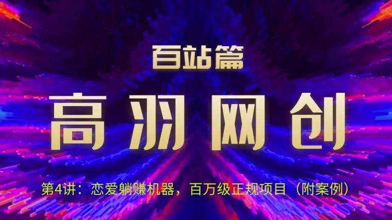 高羽网创百站篇第4讲：恋爱话术被动收入机器，百万级正规项目【视频课程】-七哥资源网 - 全网最全创业项目资源