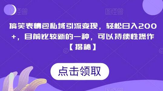 搞笑表情包私域引流变现，轻松日入200+，目前比较新的一种，可以持续性操作-七哥资源网 - 全网最全创业项目资源