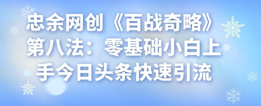 忠余网创《百战奇略》第八法：零基础小白上手今日头条快速引流-七哥资源网 - 全网最全创业项目资源