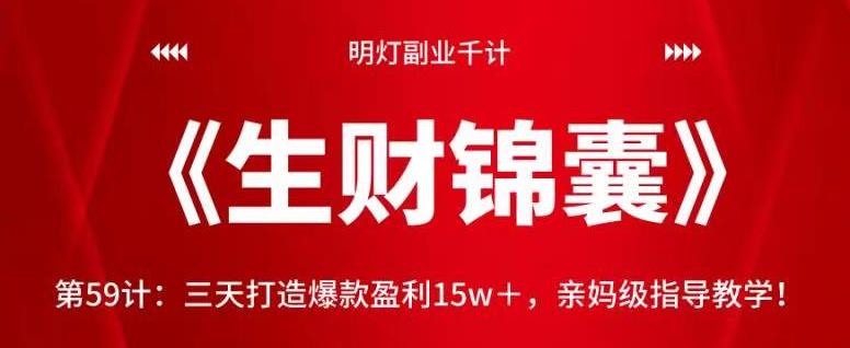 明灯副业千计—《生财锦囊》第59计：三天打造爆款盈利15w＋，亲妈级指导教学！【视频课程】-七哥资源网 - 全网最全创业项目资源