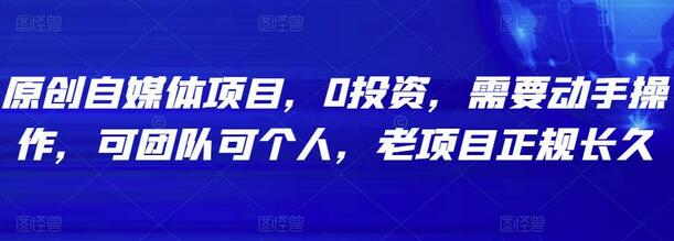 原创自媒体项目，0投资，需要动手操作，可团队可个人，老项目正规长久-七哥资源网 - 全网最全创业项目资源