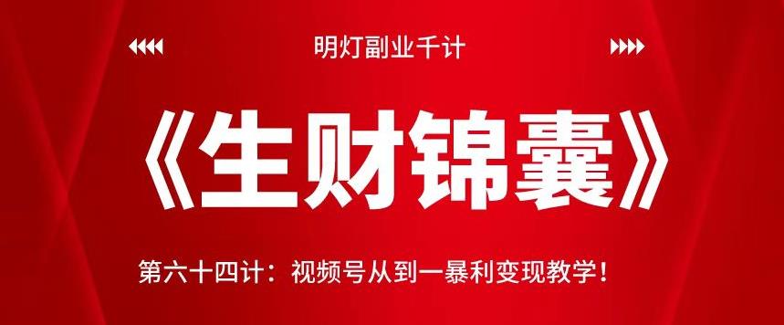 明灯副业千计—《生财锦囊》第六十四计：视频号从到一暴利变现教学！【视频课程】-七哥资源网 - 全网最全创业项目资源