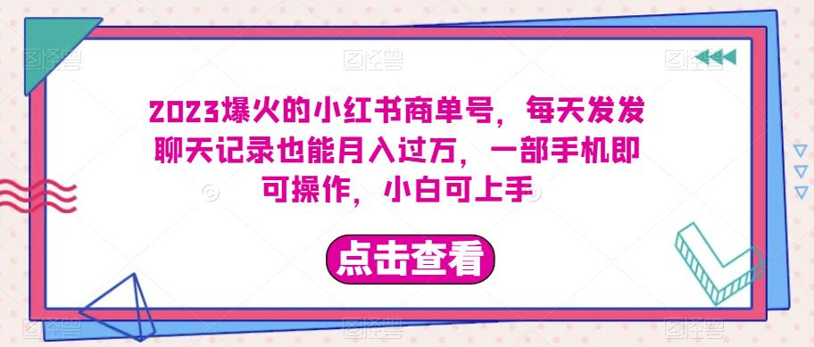 2023爆火的小红书商单号，每天发发聊天记录也能月入过万，一部手机即可操作，小白可上手-七哥资源网 - 全网最全创业项目资源