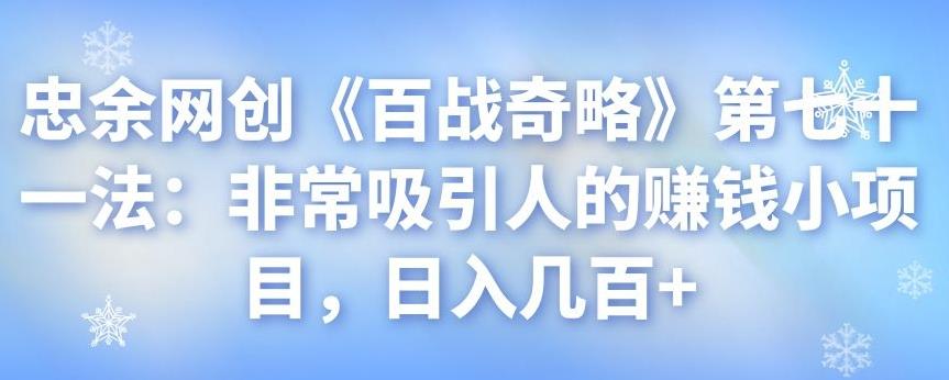 忠余网创《百战奇略》第七十一法：非常吸引人的赚钱小项目，日入几百+-七哥资源网 - 全网最全创业项目资源