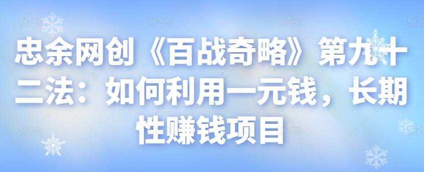 忠余网创《百战奇略》第九十二法：如何利用一元钱，长期性赚钱项目【视频课程】-七哥资源网 - 全网最全创业项目资源