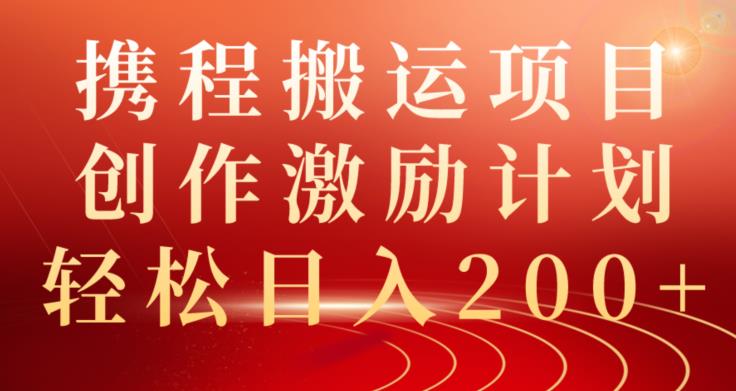 携程搬运项目，创作激励计划，轻松日入200+-七哥资源网 - 全网最全创业项目资源