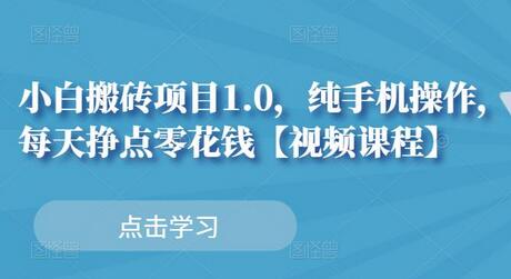 小白搬砖项目1.0，纯手机操作，每天兼职挣点零花钱【视频教程】-七哥资源网 - 全网最全创业项目资源