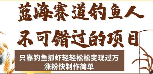 蓝海赛道钓鱼人不可错过的项目，只靠钓鱼抓虾轻轻松松变现过万，涨粉快制作简单-七哥资源网 - 全网最全创业项目资源