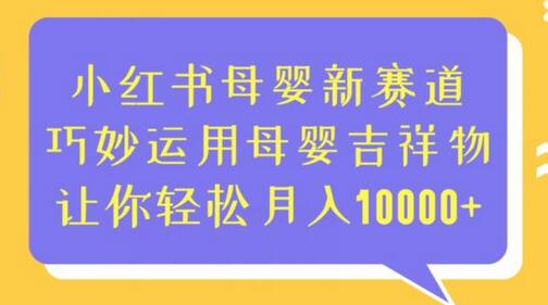 小红书母婴新赛道，巧妙运用母婴吉祥物，让你轻松月入10000+-七哥资源网 - 全网最全创业项目资源