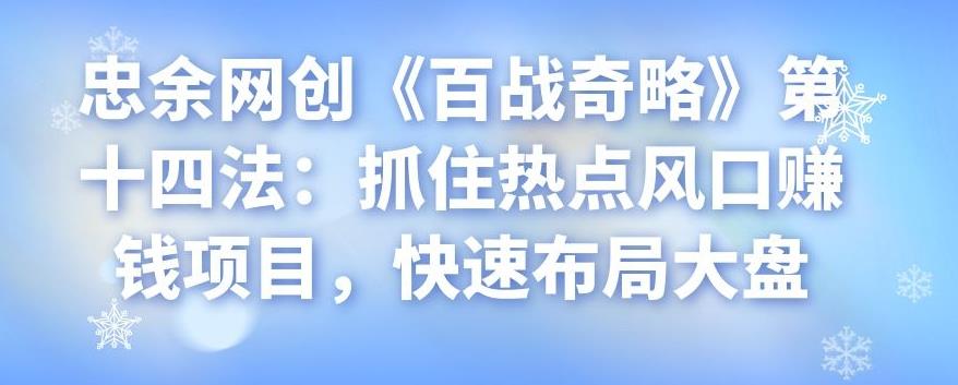 忠余网创《百战奇略》第十四法：抓住热点风口赚钱项目，快速布局大盘-七哥资源网 - 全网最全创业项目资源