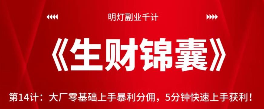 明灯副业千计—《生财锦囊》第14计：大厂零基础上手暴利分佣，5分钟快速上手获利【视频课程】-七哥资源网 - 全网最全创业项目资源