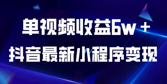 抖音最新小程序变现项目，单视频收益6w＋-七哥资源网 - 全网最全创业项目资源