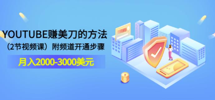 YOUTUBE赚美刀的方法：月入2000-3000美元（2节视频课）附频道开通步骤-七哥资源网 - 全网最全创业项目资源