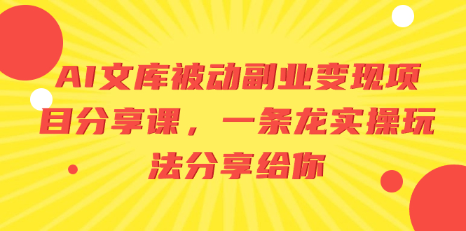 AI文库被动副业变现项目分享课，一条龙实操玩法分享给你-七哥资源网 - 全网最全创业项目资源