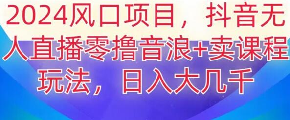 2024风口项目，抖音无人主播撸音浪+卖课程玩法，日入大几千-七哥资源网 - 全网最全创业项目资源