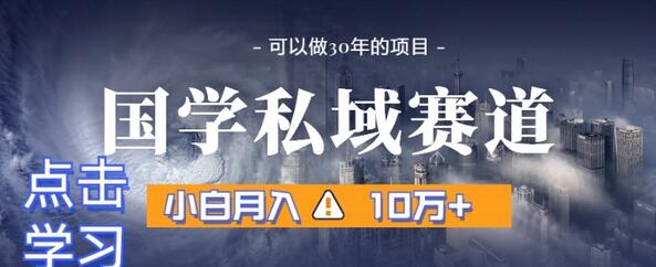 暴力国学私域赛道，小白月入10万+，引流+转化完整流程-七哥资源网 - 全网最全创业项目资源