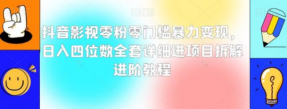 抖音影视零粉零门槛暴力变现，日入四位数全套详细进项目拆解进阶教程-七哥资源网 - 全网最全创业项目资源