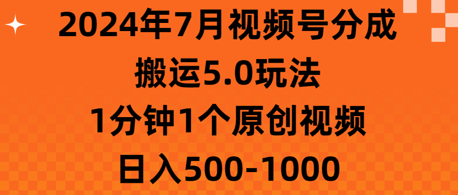 （11395期）2024年7月视频号分成搬运5.0玩法，1分钟1个原创视频，日入500-1000-七哥资源网 - 全网最全创业项目资源