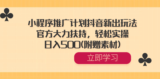 小程序推广计划抖音新出玩法，官方大力扶持，轻松实操，日入500(附赠素材)-七哥资源网 - 全网最全创业项目资源