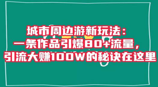 城市周边游新玩法：一条作品引爆80+流量，引流大赚100W的秘诀在这里-七哥资源网 - 全网最全创业项目资源