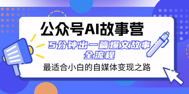 公众号AI 故事营 最适合小白的自媒体变现之路 5分钟出一篇爆文故事 全流程-七哥资源网 - 全网最全创业项目资源