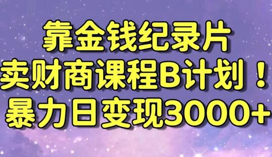 财经纪录片联合财商课程的变现策略，暴力日变现3000+，喂饭级别教学-七哥资源网 - 全网最全创业项目资源