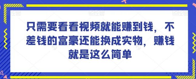 谁做过这么简单的项目？只需要看看视频就能赚到钱，不差钱的富豪还能换成实物，赚钱就是这么简单！-七哥资源网 - 全网最全创业项目资源