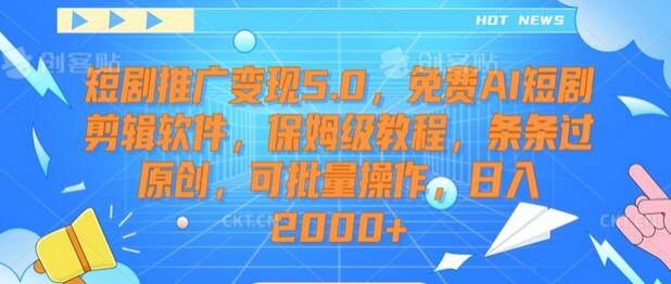 短剧推广变现5.0，免费AI短剧剪辑软件，保姆级教程，条条过原创，可批量操作，日入2000+-七哥资源网 - 全网最全创业项目资源