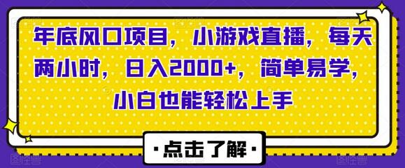 年底风口项目，小游戏直播，每天两小时，日入2000+，简单易学，小白也能轻松上手-七哥资源网 - 全网最全创业项目资源