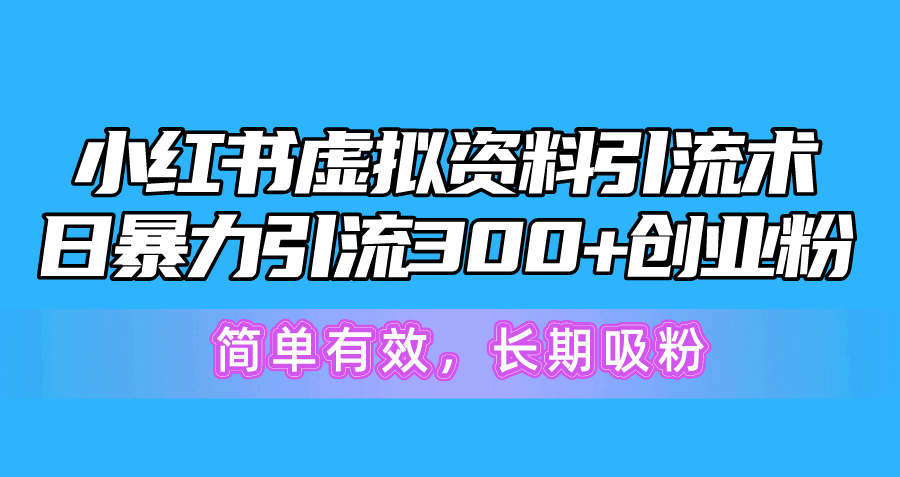 （10941期）小红书虚拟资料引流术，日暴力引流300+创业粉，简单有效，长期吸粉-七哥资源网 - 全网最全创业项目资源