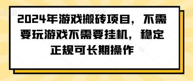 2024年游戏搬砖项目，不需要玩游戏不需要挂机，稳定正规可长期操作-七哥资源网 - 全网最全创业项目资源