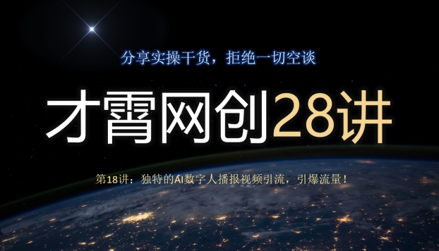 才霄网创28讲第18讲：独特的AI数字人播报视频引流，引爆流量！-七哥资源网 - 全网最全创业项目资源