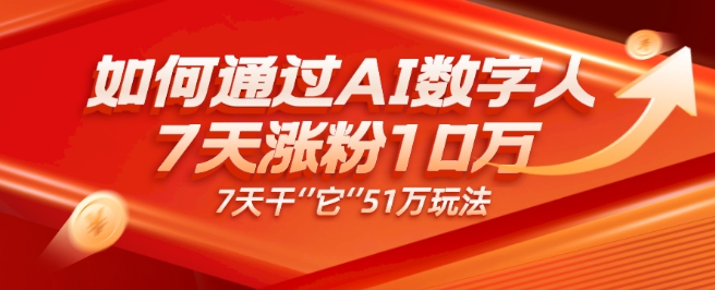 AI数字人4.0版、每天10分钟单账号7天涨粉10万、7天变现51万-七哥资源网 - 全网最全创业项目资源