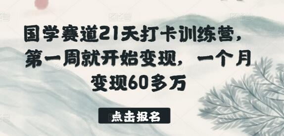 国学赛道21天打卡训练营，第一周就开始变现，一个月变现60多万-七哥资源网 - 全网最全创业项目资源