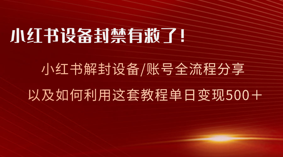 小红书设备及账号解封全流程分享，亲测有效，以及如何利用教程变现-七哥资源网 - 全网最全创业项目资源