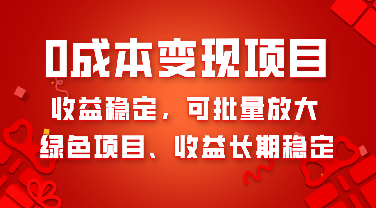 【无水印】0成本项目变现，收益稳定可批量放大。纯绿色项目，收益长期稳定-七哥资源网 - 全网最全创业项目资源