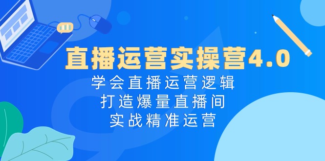 （10950期）直播运营实操营4.0：学会直播运营逻辑，打造爆量直播间，实战精准运营-七哥资源网 - 全网最全创业项目资源