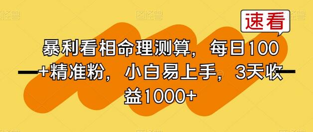 暴利看相命理测算，每日100+精准粉，小白易上手，3天收益1000+-七哥资源网 - 全网最全创业项目资源