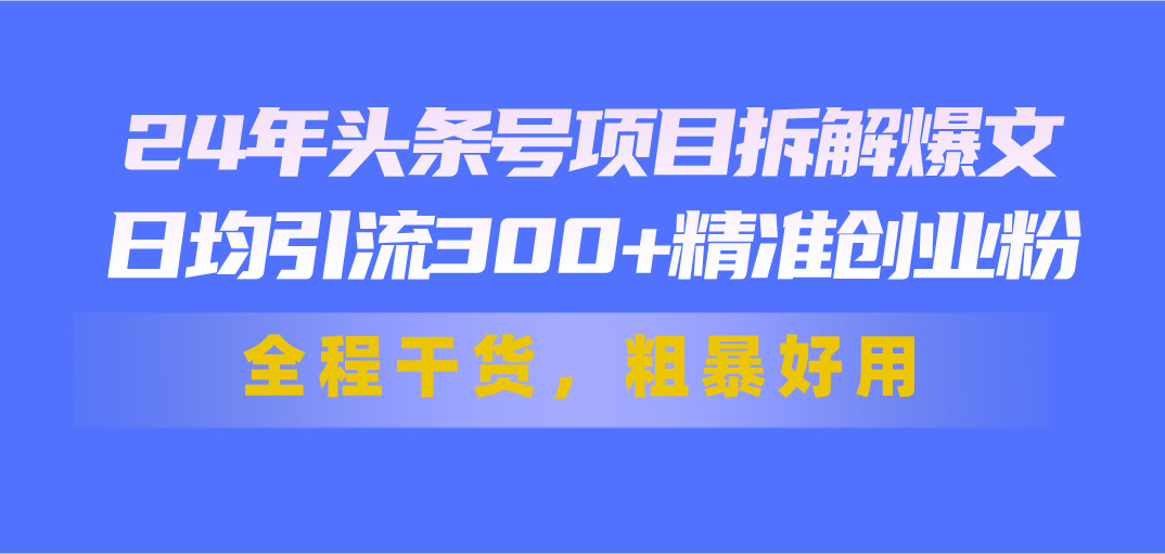 （11397期）24年头条号项目拆解爆文，日均引流300+精准创业粉，全程干货，粗暴好用-七哥资源网 - 全网最全创业项目资源